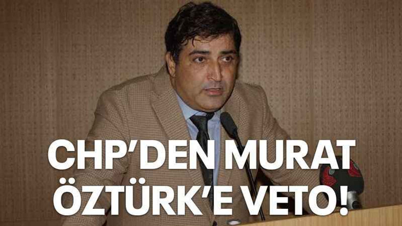 CHP’den Murat Öztürk’e VETO!